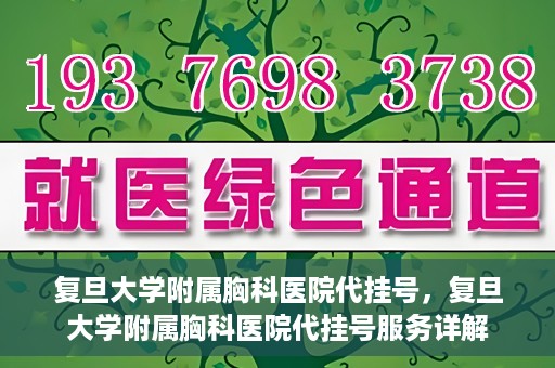 复旦大学附属胸科医院代挂号，复旦大学附属胸科医院代挂号服务详解