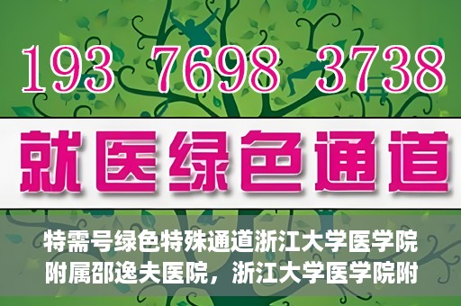 特需号绿色特殊通道浙江大学医学院附属邵逸夫医院，浙江大学医学院附属邵逸夫医院特需号绿色就医通道