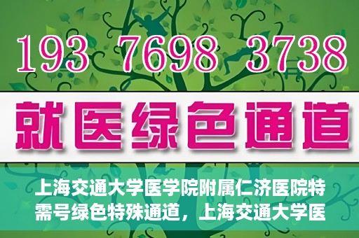 上海交通大学医学院附属仁济医院特需号绿色特殊通道，上海交通大学医学院附属仁济医院特需号绿色就医通道开启