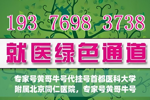 专家号黄哥牛号代挂号首都医科大学附属北京同仁医院，专家号黄哥牛号代挂号，北京同仁医院的医疗预约背后的故事