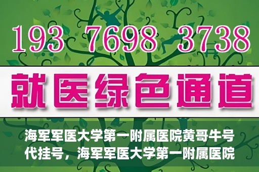 海军军医大学第一附属医院黄哥牛号代挂号，海军军医大学第一附属医院黄哥挂号攻略，代挂号详解