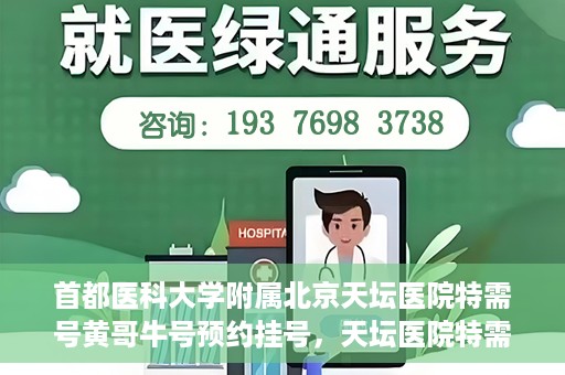 首都医科大学附属北京天坛医院特需号黄哥牛号预约挂号，天坛医院特需号专家黄哥牛号预约挂号攻略