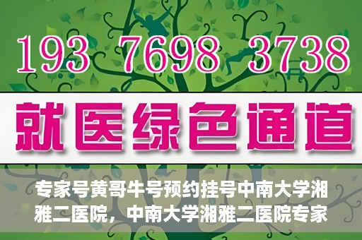 专家号黄哥牛号预约挂号中南大学湘雅二医院，中南大学湘雅二医院专家号黄哥牛号预约挂号指南
