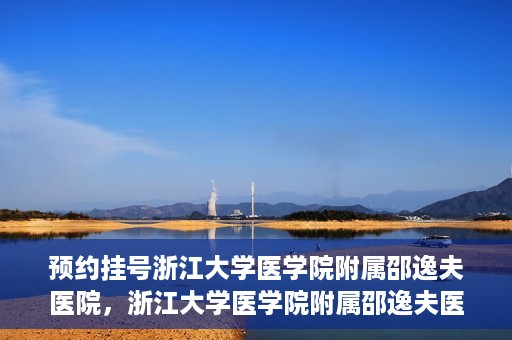 预约挂号浙江大学医学院附属邵逸夫医院，浙江大学医学院附属邵逸夫医院预约挂号服务启动