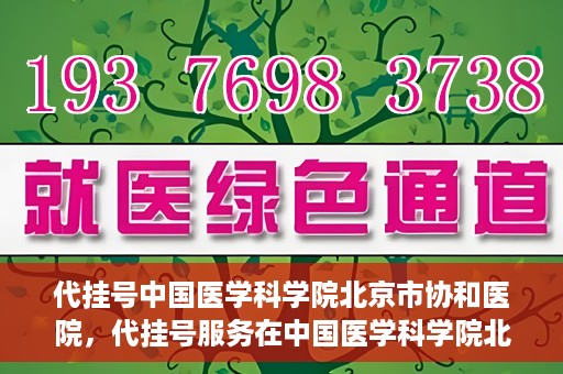 代挂号中国医学科学院北京市协和医院，代挂号服务在中国医学科学院北京市协和医院