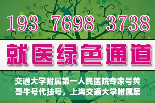 交通大学附属第一人民医院专家号黄哥牛号代挂号，上海交通大学附属第一人民医院专家号代挂号背后的故事——黄哥牛号传奇