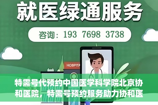 特需号代预约中国医学科学院北京协和医院，特需号预约服务助力协和医院的医疗革新之路