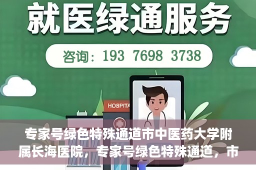 专家号绿色特殊通道市中医药大学附属长海医院，专家号绿色特殊通道，市中医药大学附属长海医院的医疗革新之路