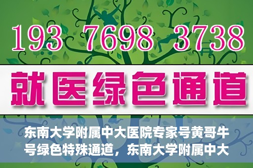 东南大学附属中大医院专家号黄哥牛号绿色特殊通道，东南大学附属中大医院专家黄哥牛号，绿色特殊通道揭秘
