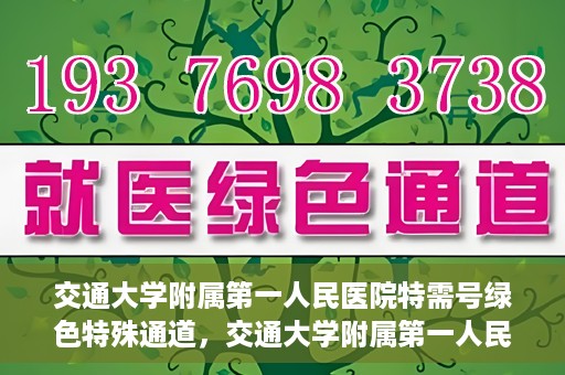 交通大学附属第一人民医院特需号绿色特殊通道，交通大学附属第一人民医院特需号绿色就医通道解析