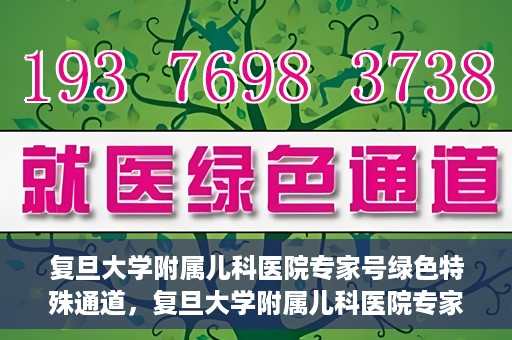 复旦大学附属儿科医院专家号绿色特殊通道，复旦大学附属儿科医院专家号绿色通道，为特殊需求患者提供便捷就医体验