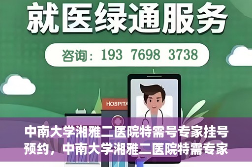 中南大学湘雅二医院特需号专家挂号预约，中南大学湘雅二医院特需专家挂号预约攻略
