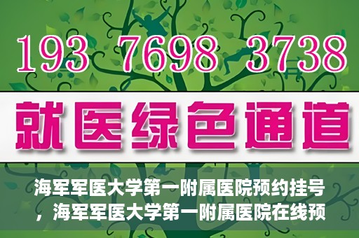 海军军医大学第一附属医院预约挂号，海军军医大学第一附属医院在线预约挂号攻略