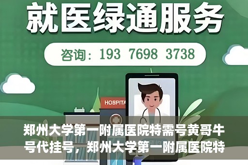 郑州大学第一附属医院特需号黄哥牛号代挂号，郑州大学第一附属医院特需号专家黄哥牛号预约挂号攻略