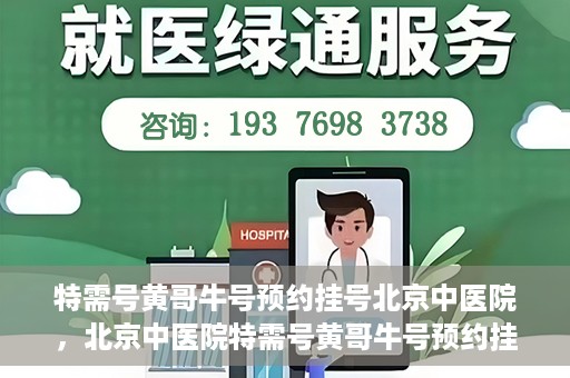 特需号黄哥牛号预约挂号北京中医院，北京中医院特需号黄哥牛号预约挂号服务启动