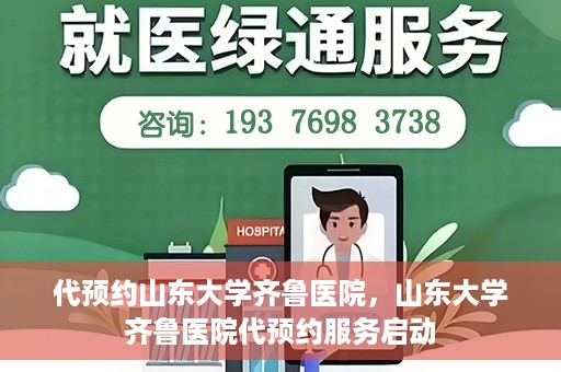 代预约山东大学齐鲁医院，山东大学齐鲁医院代预约服务启动