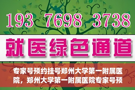 专家号预约挂号郑州大学第一附属医院，郑州大学第一附属医院专家号预约挂号攻略