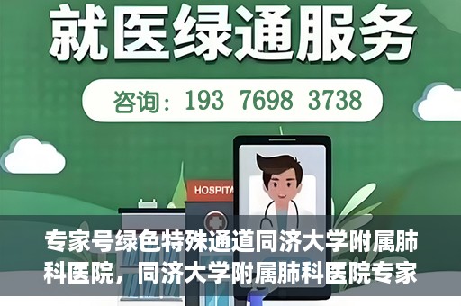 专家号绿色特殊通道同济大学附属肺科医院，同济大学附属肺科医院专家号绿色特殊通道解析