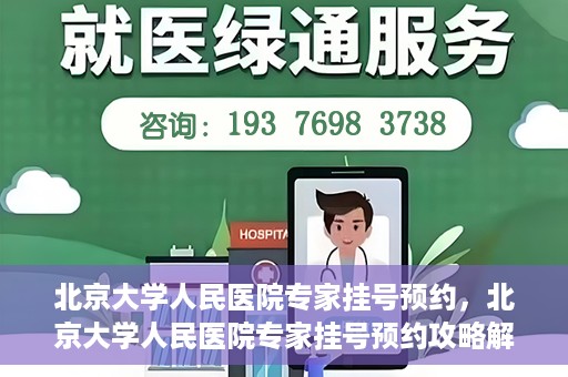 北京大学人民医院专家挂号预约，北京大学人民医院专家挂号预约攻略解析