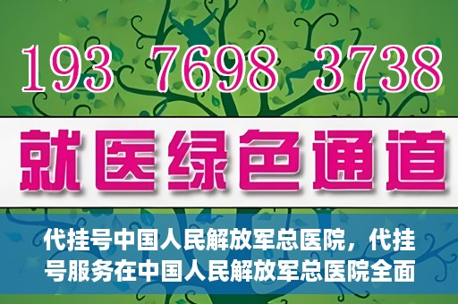 代挂号中国人民解放军总医院，代挂号服务在中国人民解放军总医院全面启动