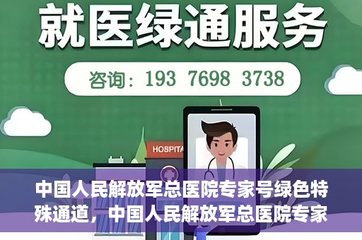 中国人民解放军总医院专家号绿色特殊通道，中国人民解放军总医院专家号绿色通道，权威医疗的特别通道