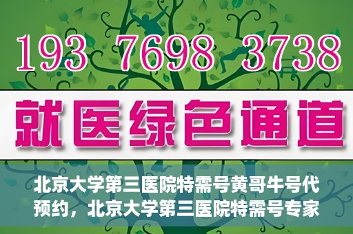 北京大学第三医院特需号黄哥牛号代预约，北京大学第三医院特需号专家黄哥预约服务解析
