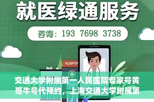 交通大学附属第一人民医院专家号黄哥牛号代预约，上海交通大学附属第一人民医院专家号预约服务解析，黄哥牛号预约攻略揭秘