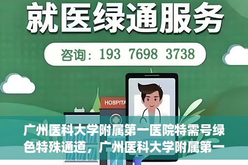 广州医科大学附属第一医院特需号绿色特殊通道，广州医科大学附属第一医院特需号绿色通道，优质医疗服务的快速通道