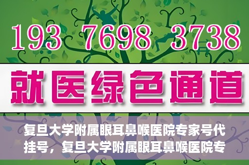 复旦大学附属眼耳鼻喉医院专家号代挂号，复旦大学附属眼耳鼻喉医院专家号预约挂号攻略