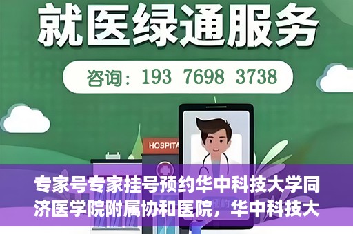 专家号专家挂号预约华中科技大学同济医学院附属协和医院，华中科技大学同济医学院附属协和医院专家号预约挂号指南