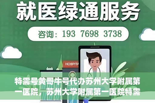 特需号黄哥牛号代办苏州大学附属第一医院，苏州大学附属第一医院特需号黄哥牛号代办服务详解