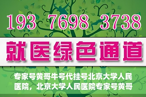 专家号黄哥牛号代挂号北京大学人民医院，北京大学人民医院专家号黄哥牛号代挂号解析