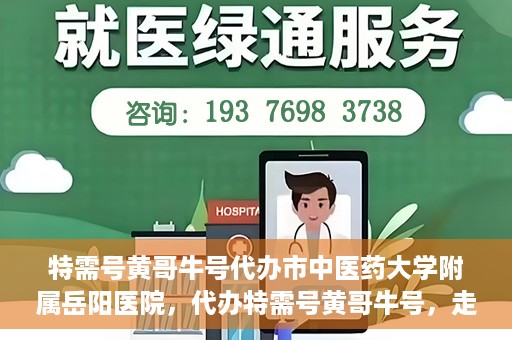 特需号黄哥牛号代办市中医药大学附属岳阳医院，代办特需号黄哥牛号，走进岳阳医院的中医药魅力