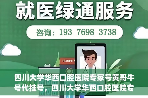 四川大学华西口腔医院专家号黄哥牛号代挂号，四川大学华西口腔医院专家黄哥牛号代挂号攻略解析