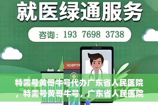 特需号黄哥牛号代办广东省人民医院，特需号黄哥牛号，广东省人民医院代办服务详解