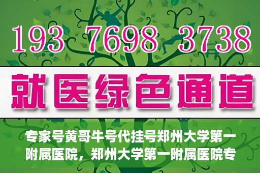 专家号黄哥牛号代挂号郑州大学第一附属医院，郑州大学第一附属医院专家号黄哥牛号代挂号解析