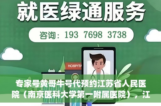 专家号黄哥牛号代预约江苏省人民医院（南京医科大学第一附属医院），江苏省人民医院专家号黄哥牛号代预约启动，一站式解决就医难题