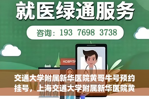 交通大学附属新华医院黄哥牛号预约挂号，上海交通大学附属新华医院黄哥牛号预约挂号攻略