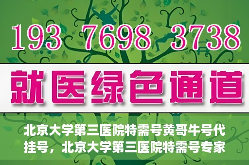 北京大学第三医院特需号黄哥牛号代挂号，北京大学第三医院特需号专家黄哥牛号预约挂号攻略