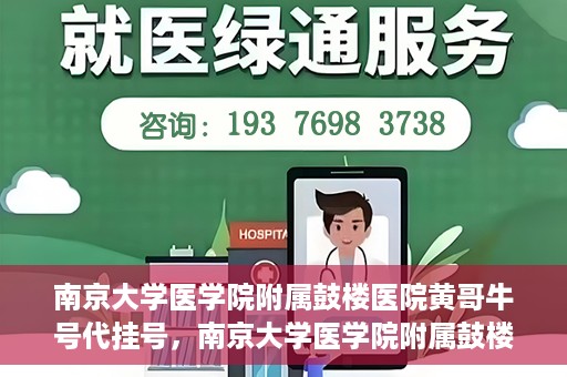 南京大学医学院附属鼓楼医院黄哥牛号代挂号，南京大学医学院附属鼓楼医院黄哥牛号代挂号解析，专业解读与预约攻略