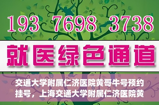 交通大学附属仁济医院黄哥牛号预约挂号，上海交通大学附属仁济医院黄哥牛号预约挂号攻略