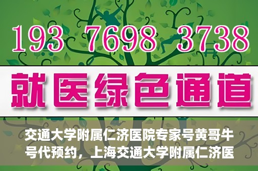 交通大学附属仁济医院专家号黄哥牛号代预约，上海交通大学附属仁济医院专家号预约服务解析，黄哥牛号预约攻略揭秘
