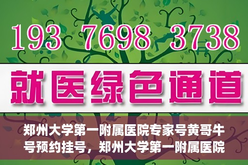 郑州大学第一附属医院专家号黄哥牛号预约挂号，郑州大学第一附属医院专家黄哥牛号预约挂号攻略