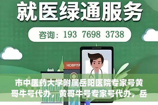 市中医药大学附属岳阳医院专家号黄哥牛号代办，黄哥牛号专家号代办，岳阳医院权威专家资源解读与预约指南
