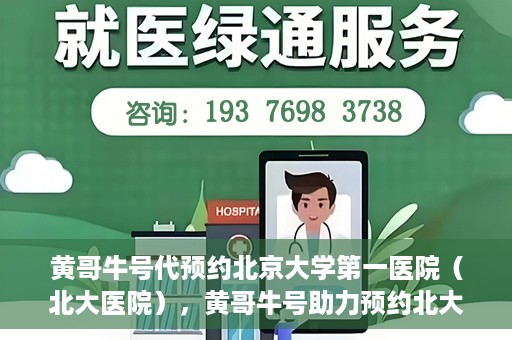 黄哥牛号代预约北京大学第一医院（北大医院），黄哥牛号助力预约北大医院——北京大学第一医院权威预约服务开启