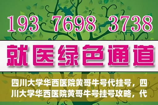 四川大学华西医院黄哥牛号代挂号，四川大学华西医院黄哥牛号挂号攻略，代挂号详解