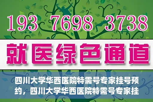 四川大学华西医院特需号专家挂号预约，四川大学华西医院特需号专家挂号预约攻略，一站式预约服务体验