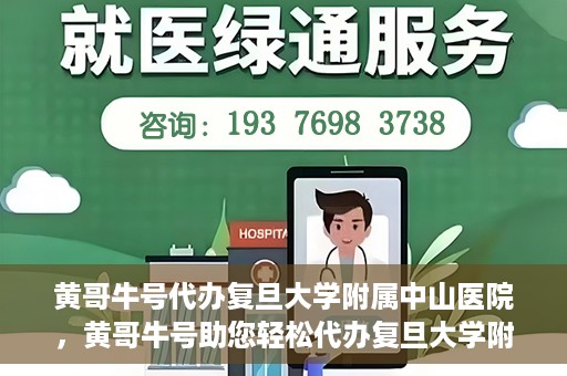 黄哥牛号代办复旦大学附属中山医院，黄哥牛号助您轻松代办复旦大学附属中山医院事务