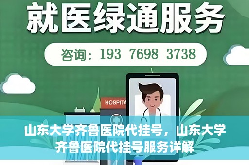 山东大学齐鲁医院代挂号，山东大学齐鲁医院代挂号服务详解