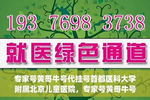 专家号黄哥牛号代挂号首都医科大学附属北京儿童医院，专家号黄哥牛号代挂号，北京儿童医院挂号新攻略